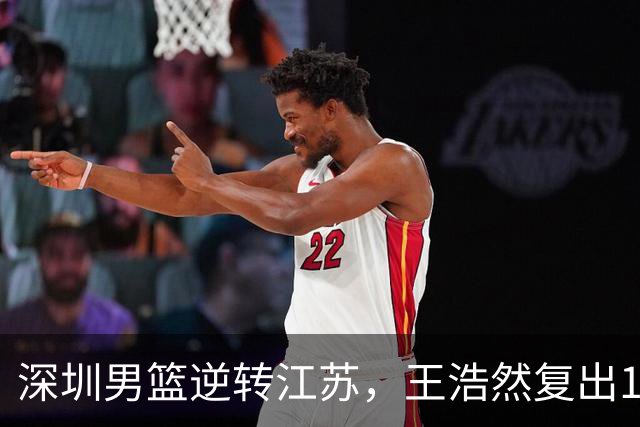 深圳男篮逆转江苏，王浩然复出13+5，贺希宁10分庞峥麟16分，史密斯爆发
